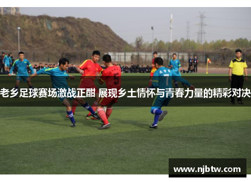 老乡足球赛场激战正酣 展现乡土情怀与青春力量的精彩对决